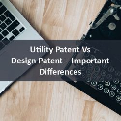 Utility Patent Vs Design Patent – Important Differences