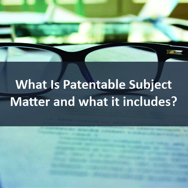 What Is Patentable Subject Matter And What It Includes?